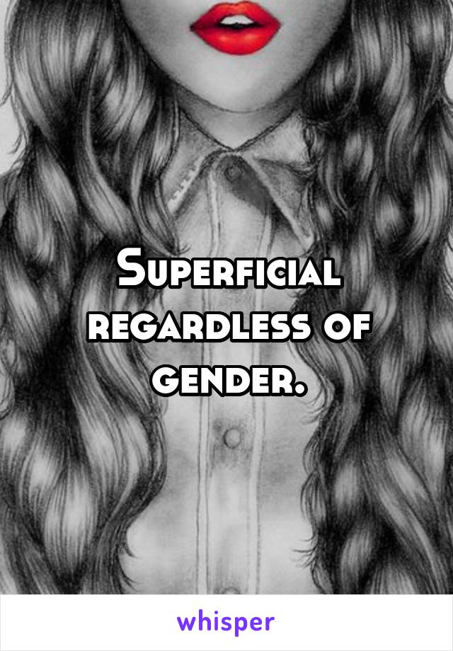 Superficial regardless of gender.