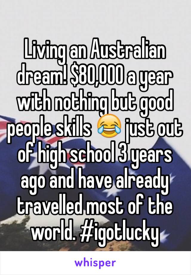 Living an Australian dream! $80,000 a year with nothing but good people skills 😂 just out of high school 3 years ago and have already travelled most of the world. #igotlucky 