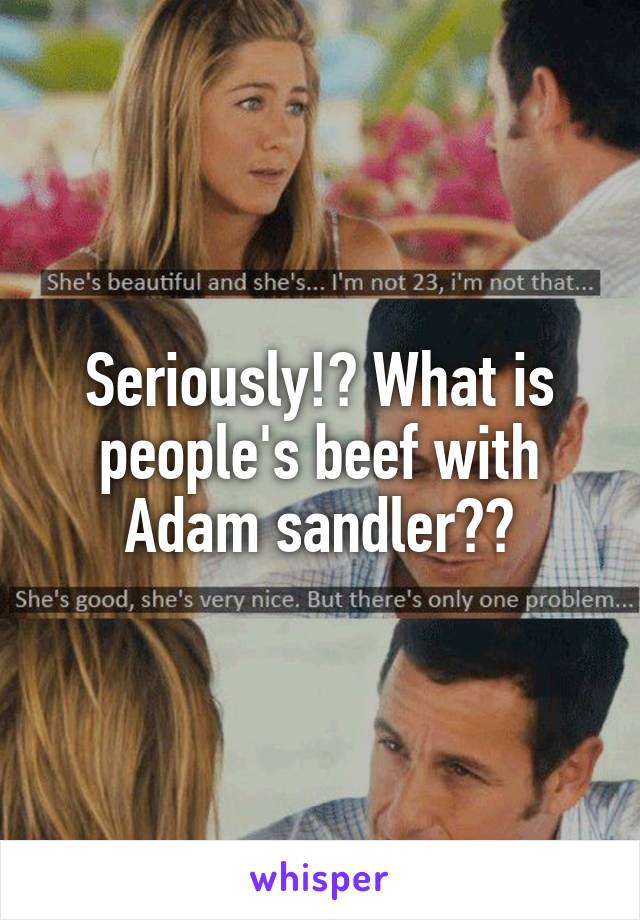 Seriously!? What is people's beef with Adam sandler??