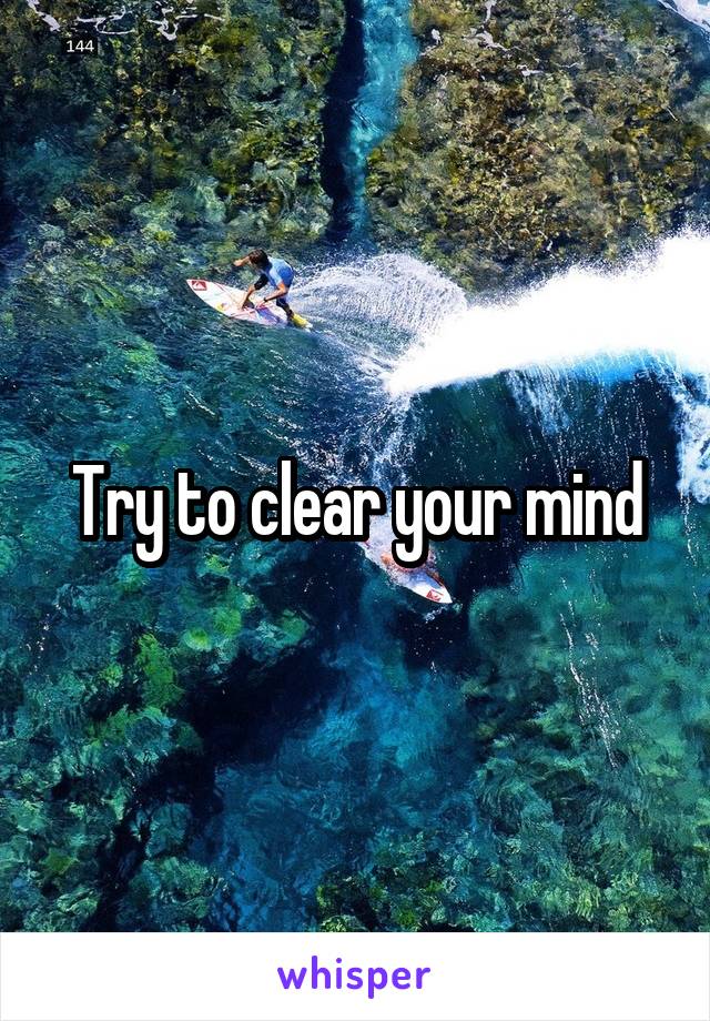 Try to clear your mind