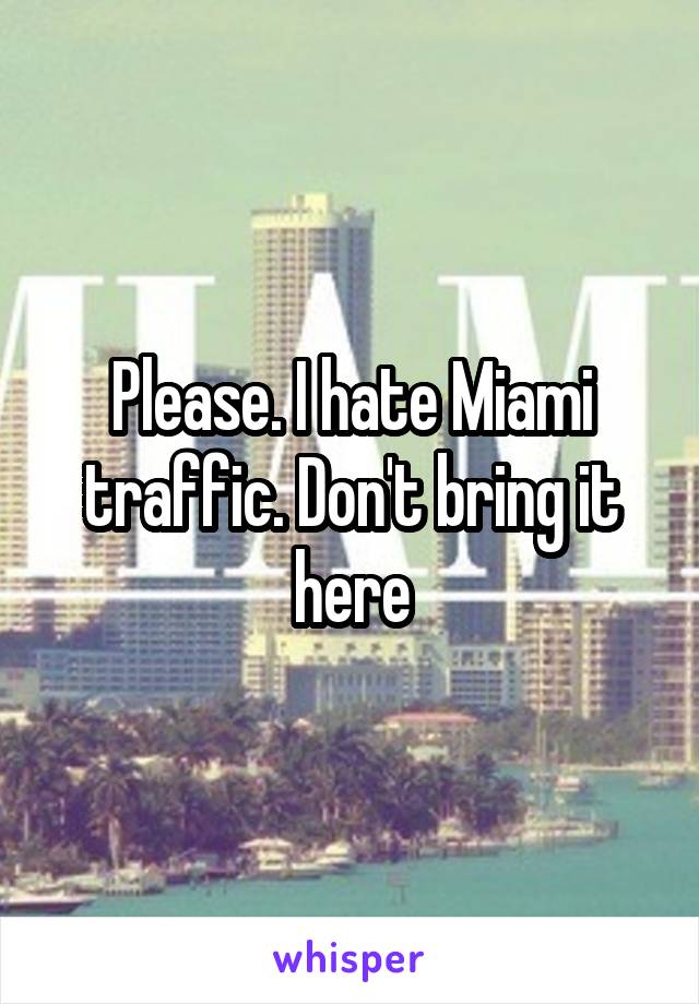 Please. I hate Miami traffic. Don't bring it here