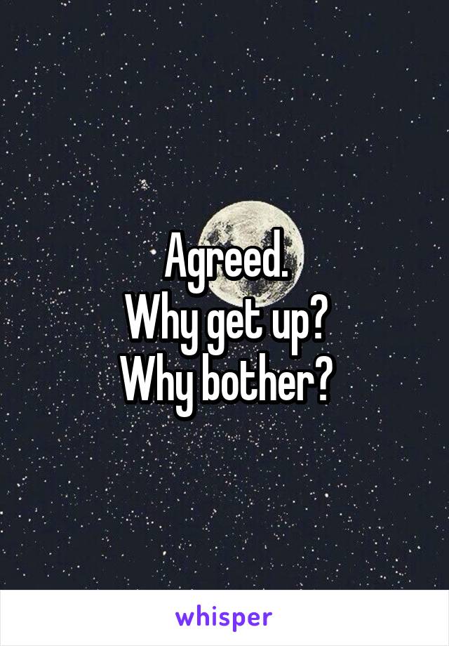 Agreed.
Why get up?
Why bother?