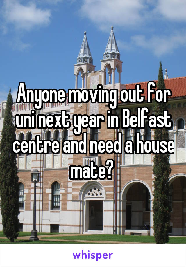 Anyone moving out for uni next year in Belfast centre and need a house mate? 