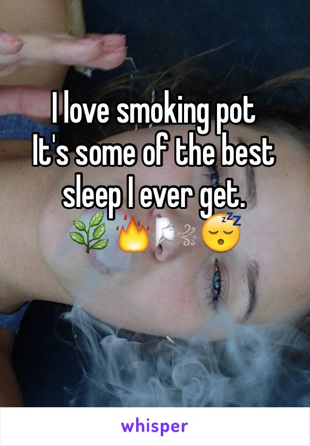 I love smoking pot 
It's some of the best sleep I ever get. 
🌿🔥🌬😴