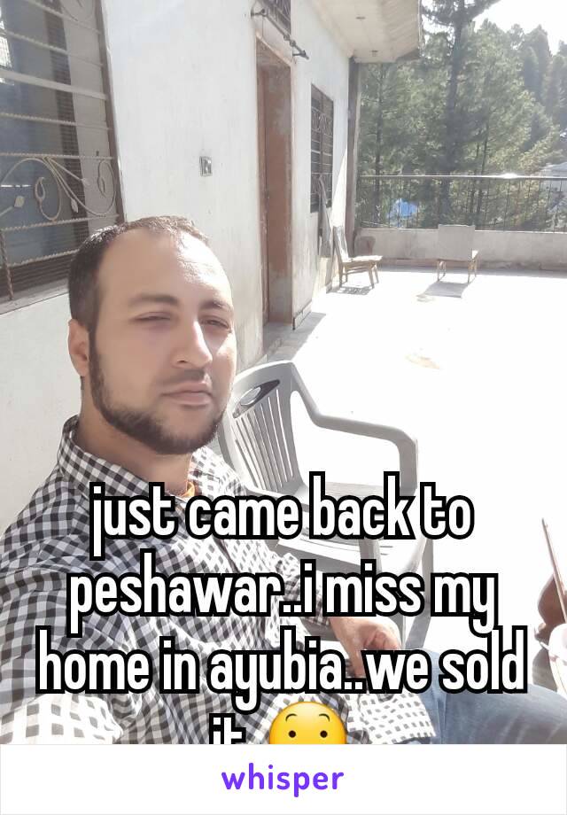just came back to peshawar..i miss my home in ayubia..we sold it 😕