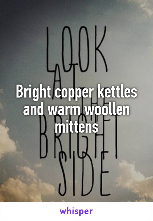 Bright copper kettles and warm woollen mittens