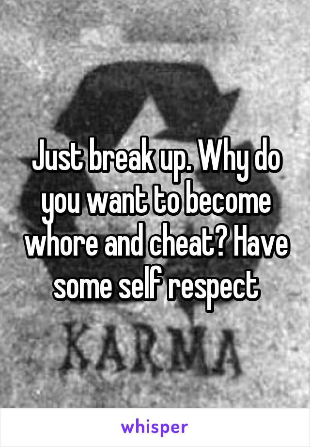 Just break up. Why do you want to become whore and cheat? Have some self respect