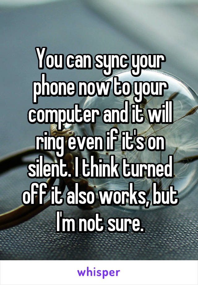 You can sync your phone now to your computer and it will ring even if it's on silent. I think turned off it also works, but I'm not sure.
