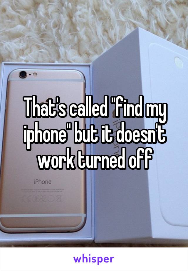That's called "find my iphone" but it doesn't work turned off