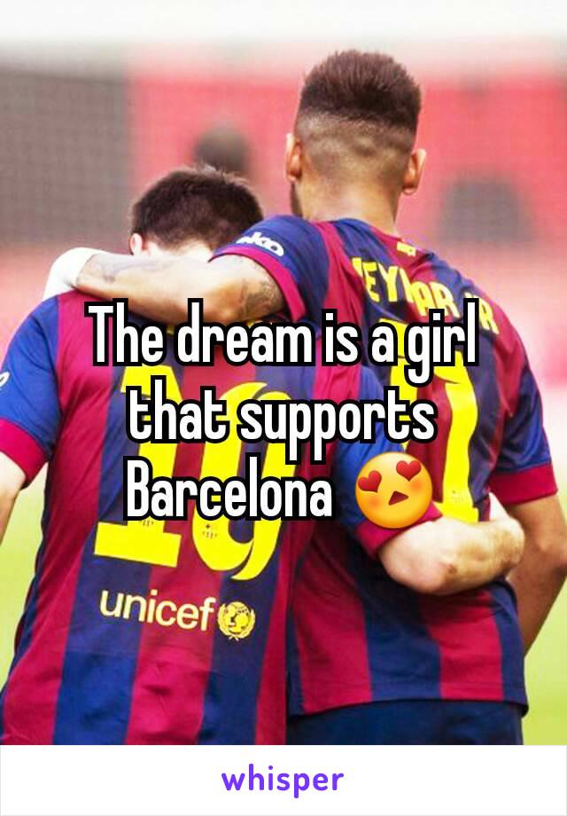 The dream is a girl that supports Barcelona 😍