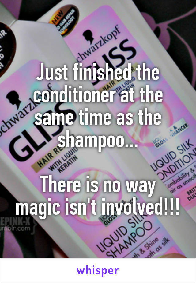 Just finished the conditioner at the same time as the shampoo...

There is no way magic isn't involved!!!
