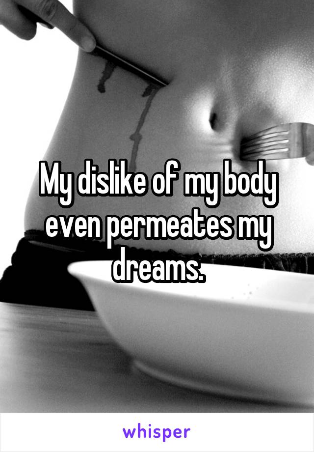 My dislike of my body even permeates my dreams.