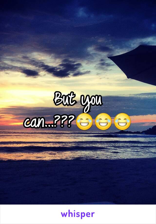 But you can...???😂😂😂