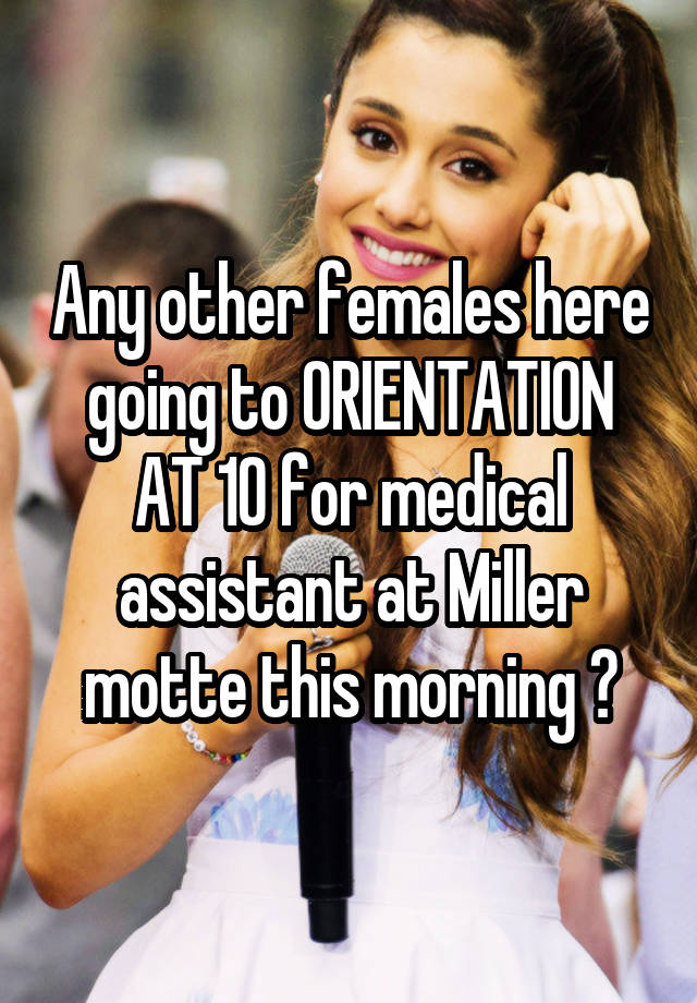 any-other-females-here-going-to-orientation-at-10-for-medical-assistant