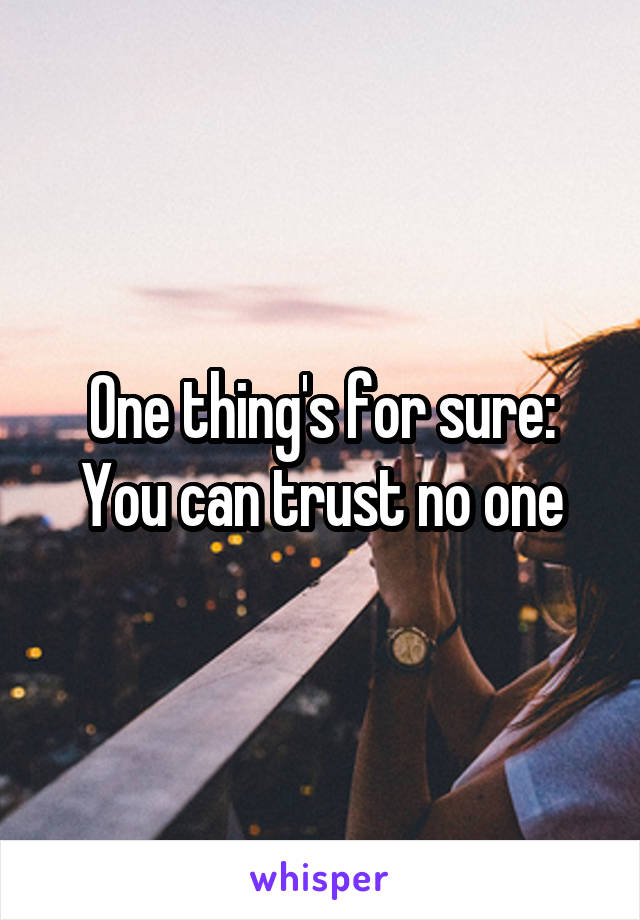 One thing's for sure:
You can trust no one