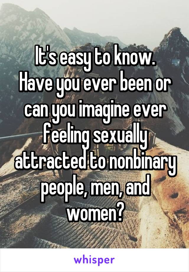 It's easy to know.
Have you ever been or can you imagine ever feeling sexually attracted to nonbinary people, men, and women?