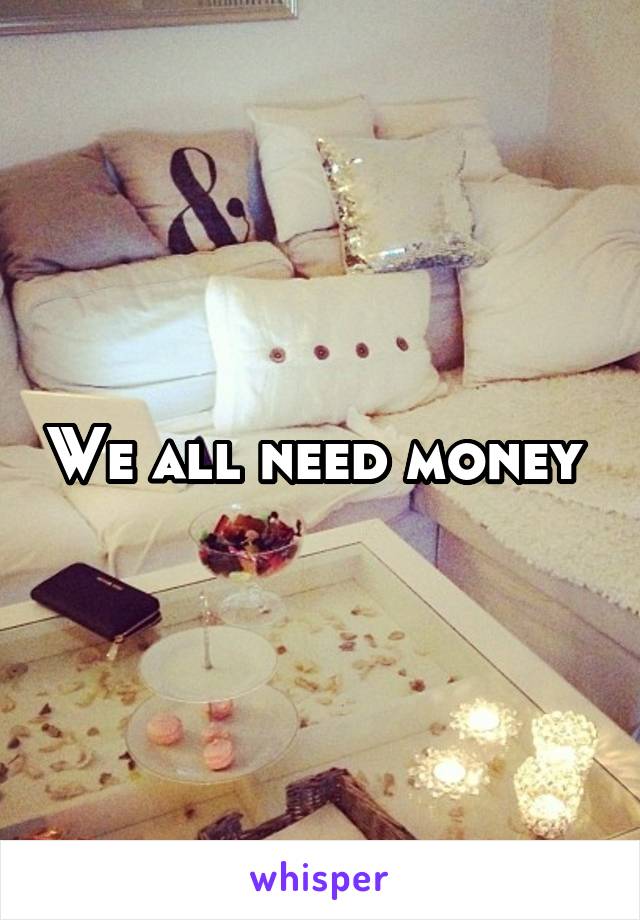 We all need money 