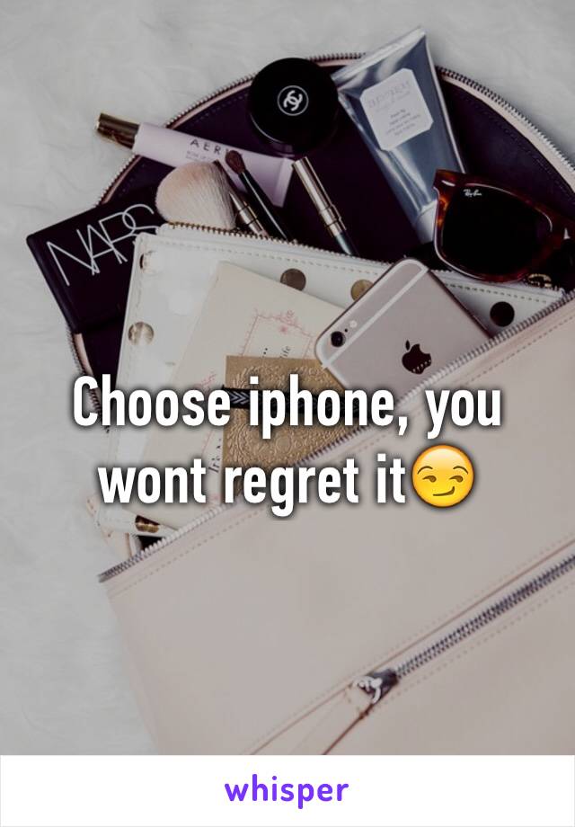 Choose iphone, you wont regret it😏