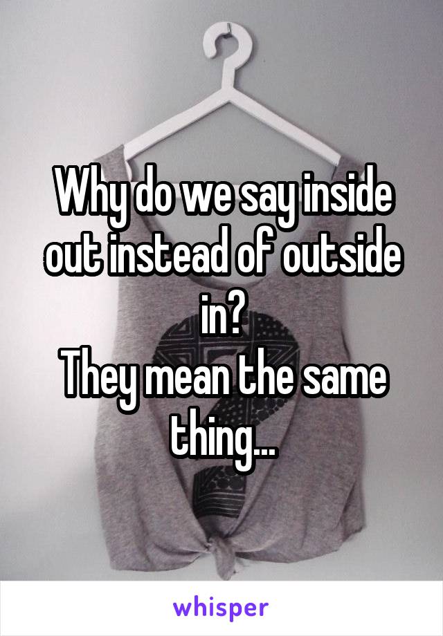 Why do we say inside out instead of outside in?
They mean the same thing...