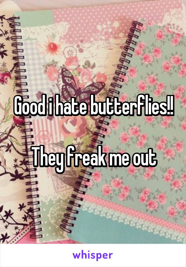 Good i hate butterflies!! 
They freak me out