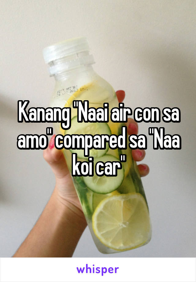 Kanang "Naai air con sa amo" compared sa "Naa koi car"