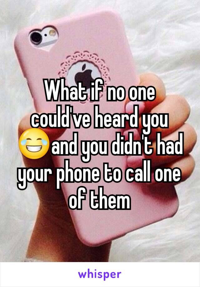 What if no one could've heard you 😂and you didn't had your phone to call one of them