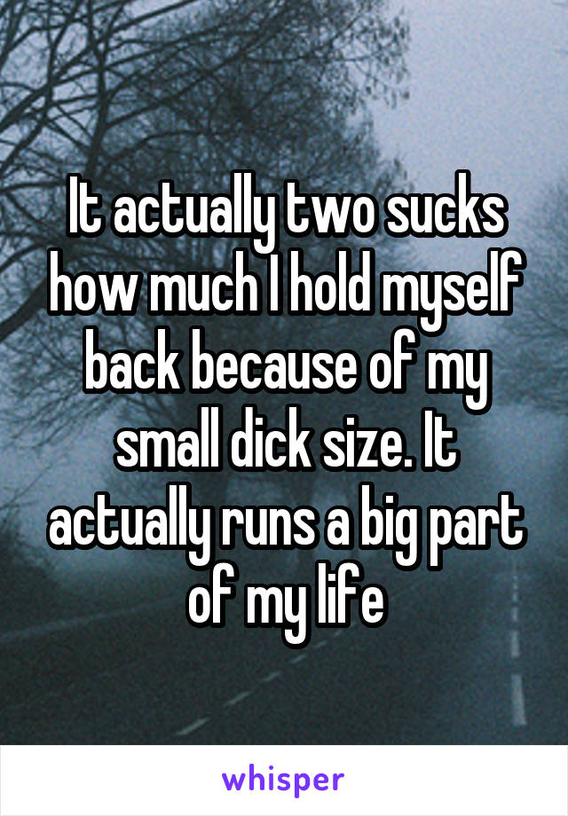 It actually two sucks how much I hold myself back because of my small dick size. It actually runs a big part of my life
