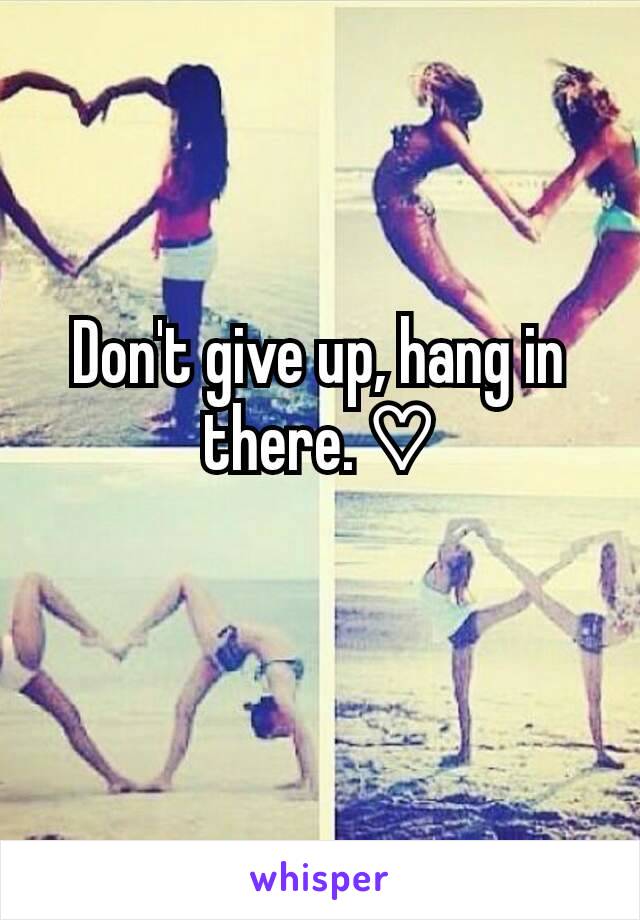 Don't give up, hang in there. ♡