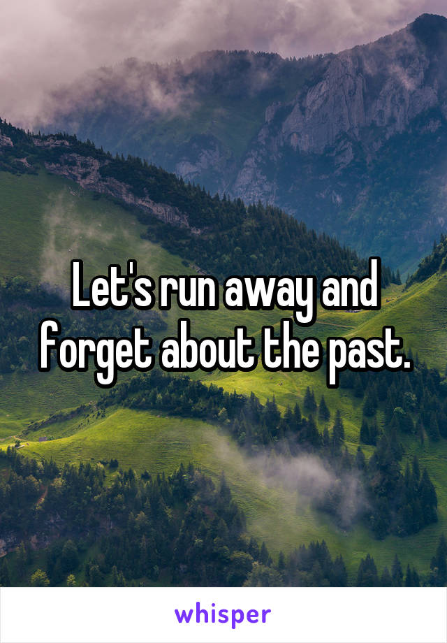 Let's run away and forget about the past.