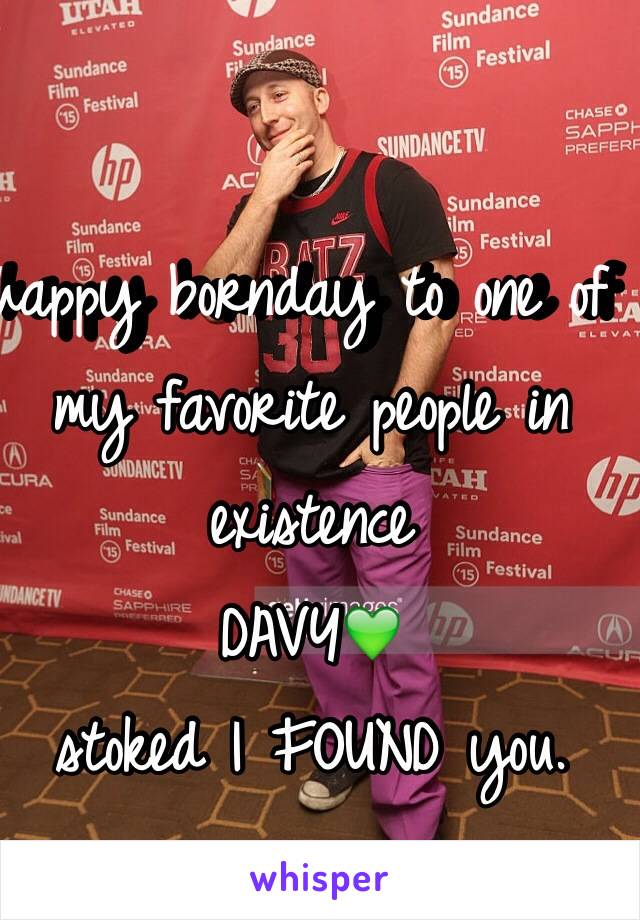 happy bornday to one of my favorite people in existence 
DAVY💚
stoked I FOUND you.