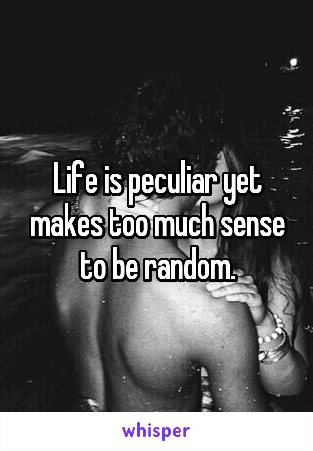 Life is peculiar yet makes too much sense to be random.