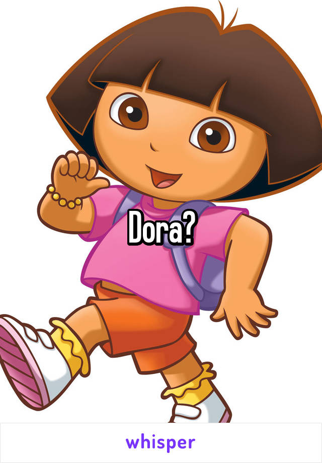 Dora?