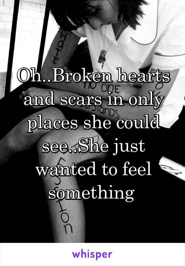 Oh..Broken hearts and scars in only places she could see..She just wanted to feel something 