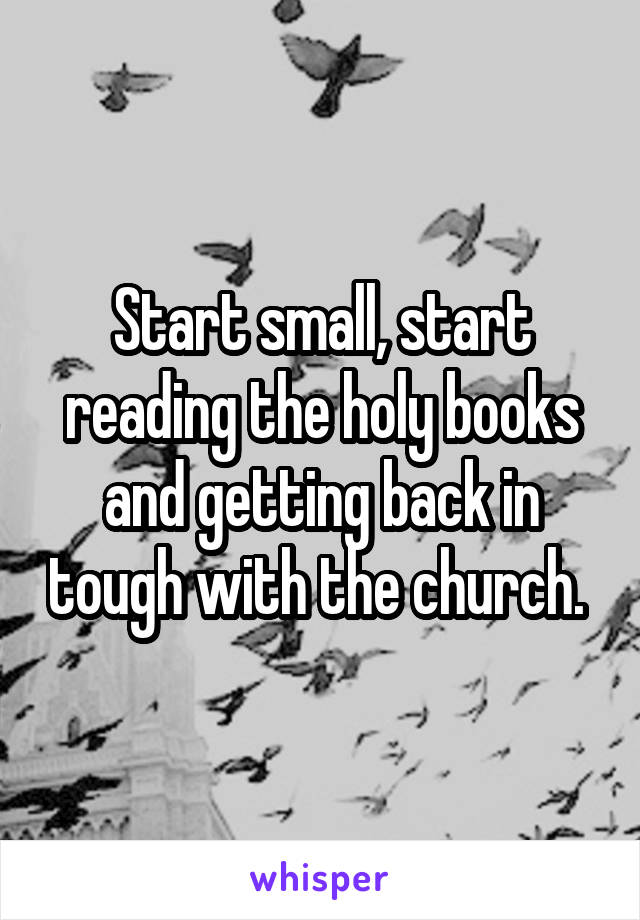 Start small, start reading the holy books and getting back in tough with the church. 