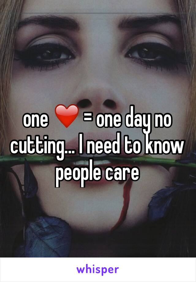 one ❤️ = one day no cutting... I need to know people care