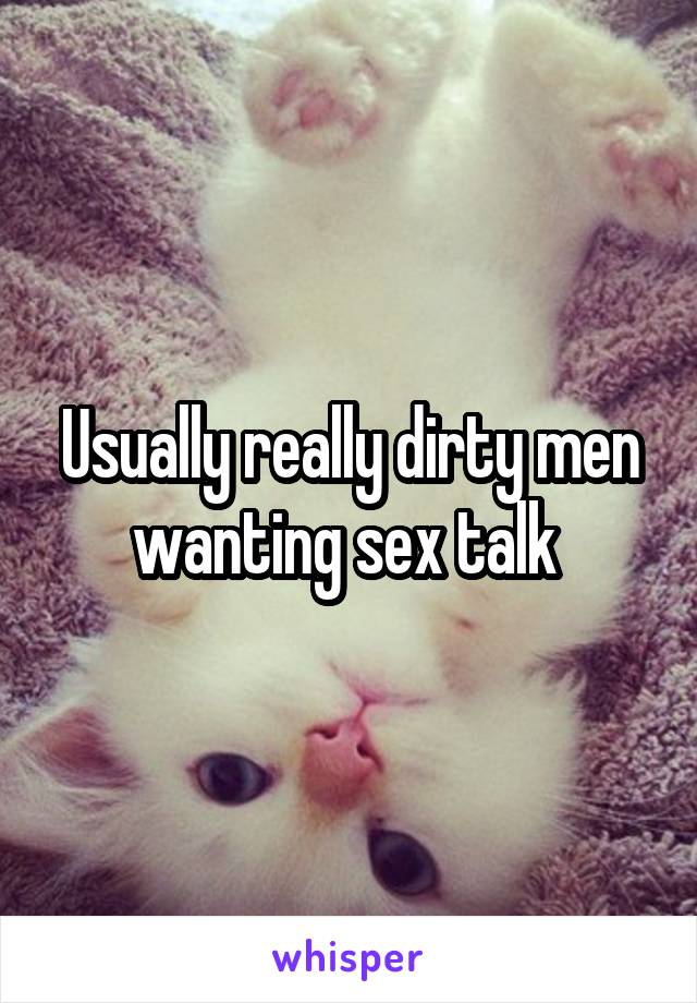 Usually really dirty men wanting sex talk 