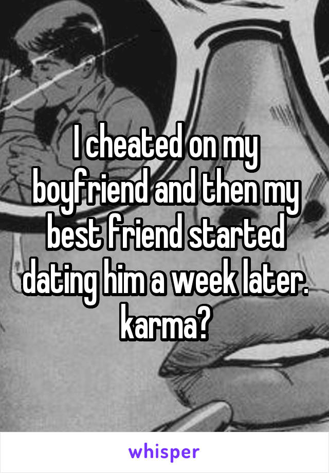 I cheated on my boyfriend and then my best friend started dating him a week later. karma?