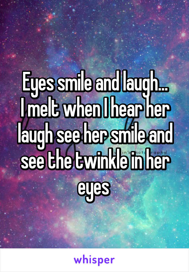 Eyes smile and laugh...
I melt when I hear her laugh see her smile and see the twinkle in her eyes 