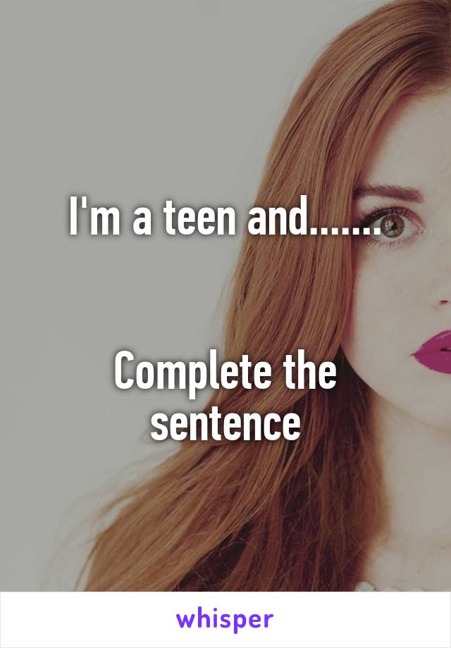 I'm a teen and.......


Complete the sentence