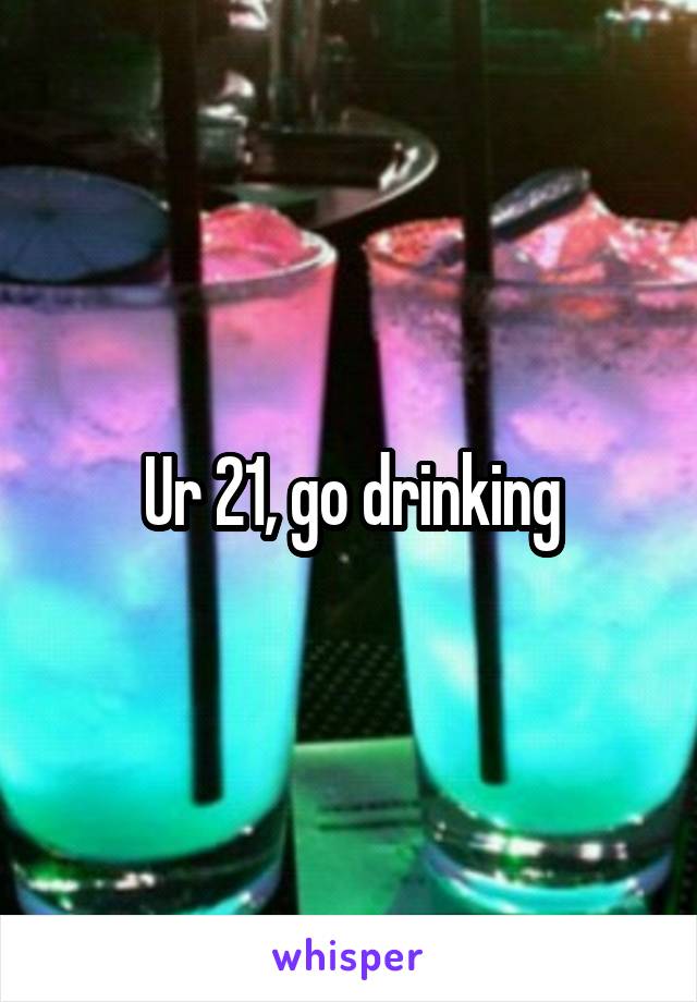 Ur 21, go drinking