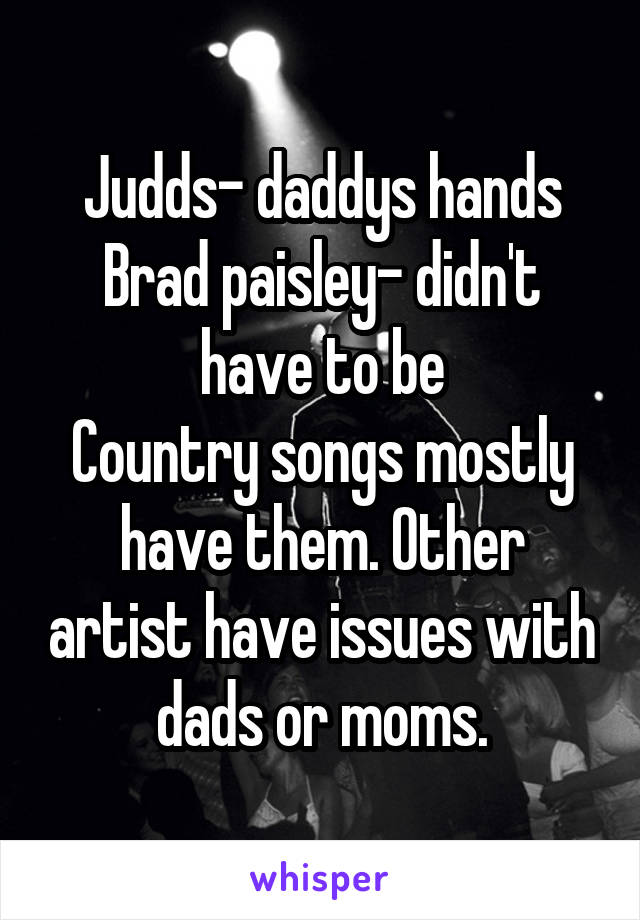 Judds- daddys hands
Brad paisley- didn't have to be
Country songs mostly have them. Other artist have issues with dads or moms.
