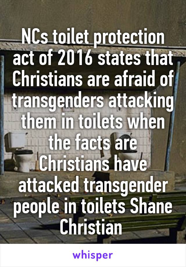 NCs toilet protection act of 2016 states that Christians are afraid of transgenders attacking them in toilets when the facts are Christians have attacked transgender people in toilets Shane Christian 