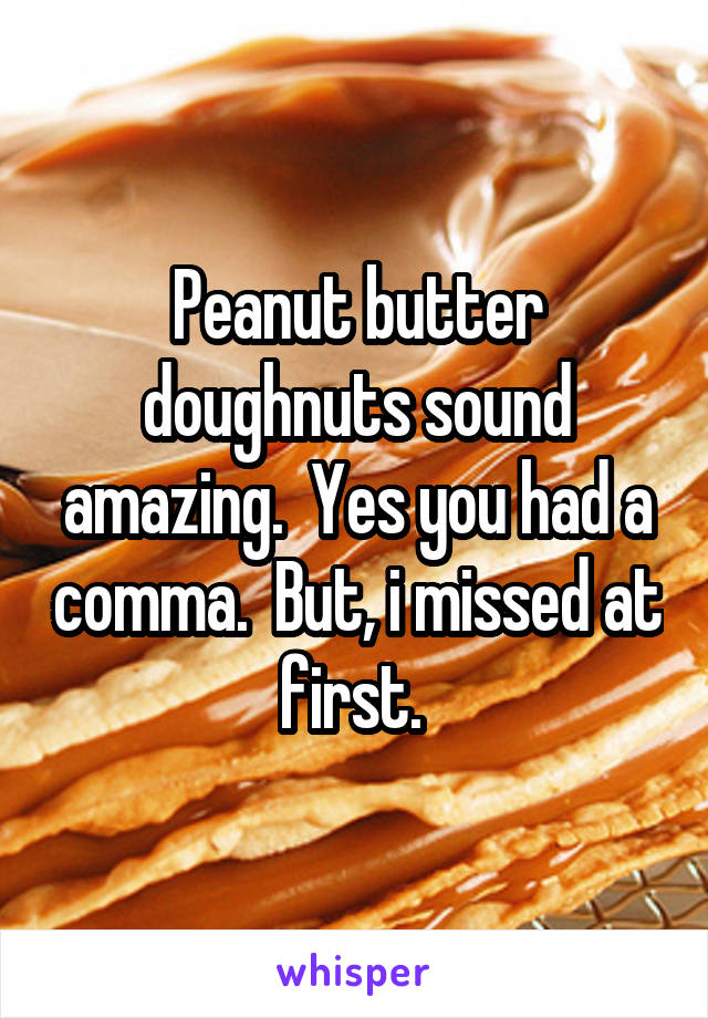 Peanut butter doughnuts sound amazing.  Yes you had a comma.  But, i missed at first. 