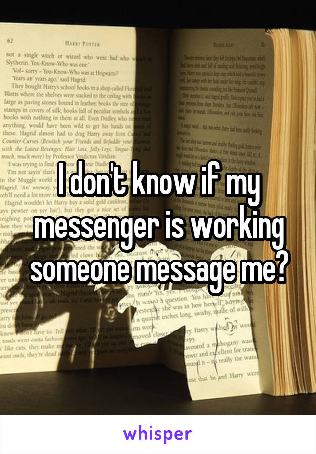 I don't know if my messenger is working someone message me?