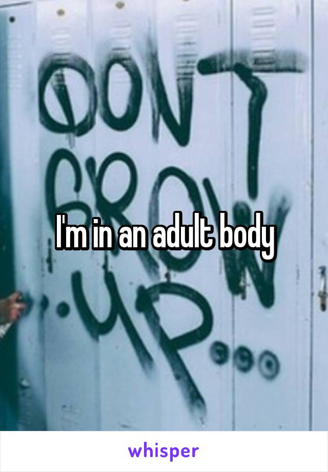I'm in an adult body