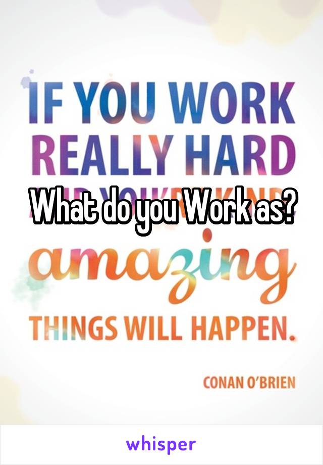 What do you Work as?
