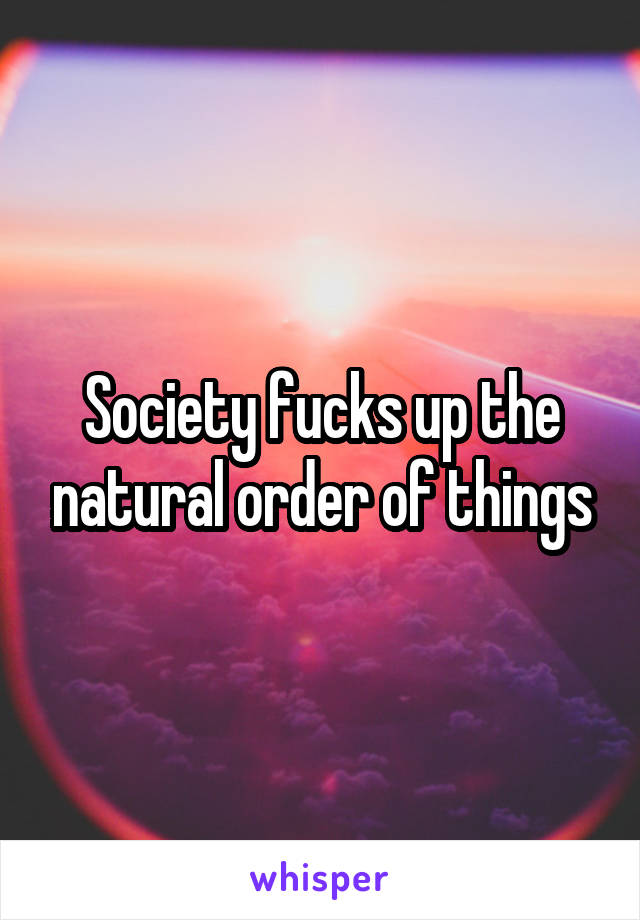 Society fucks up the natural order of things