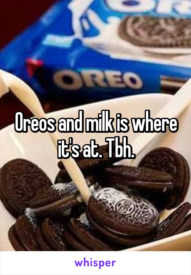 Oreos and milk is where it's at. Tbh.