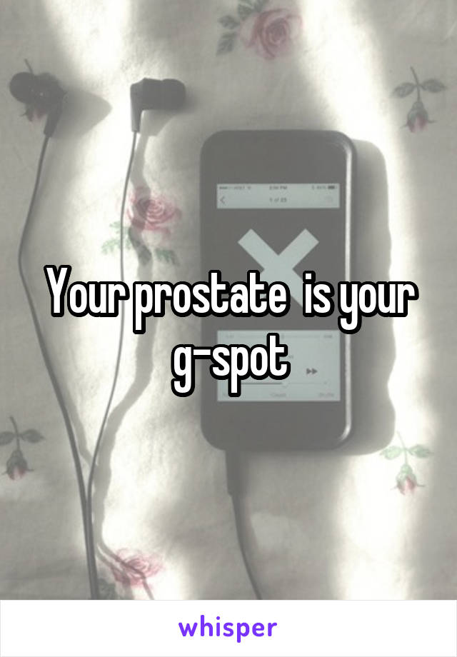 Your prostate  is your g-spot