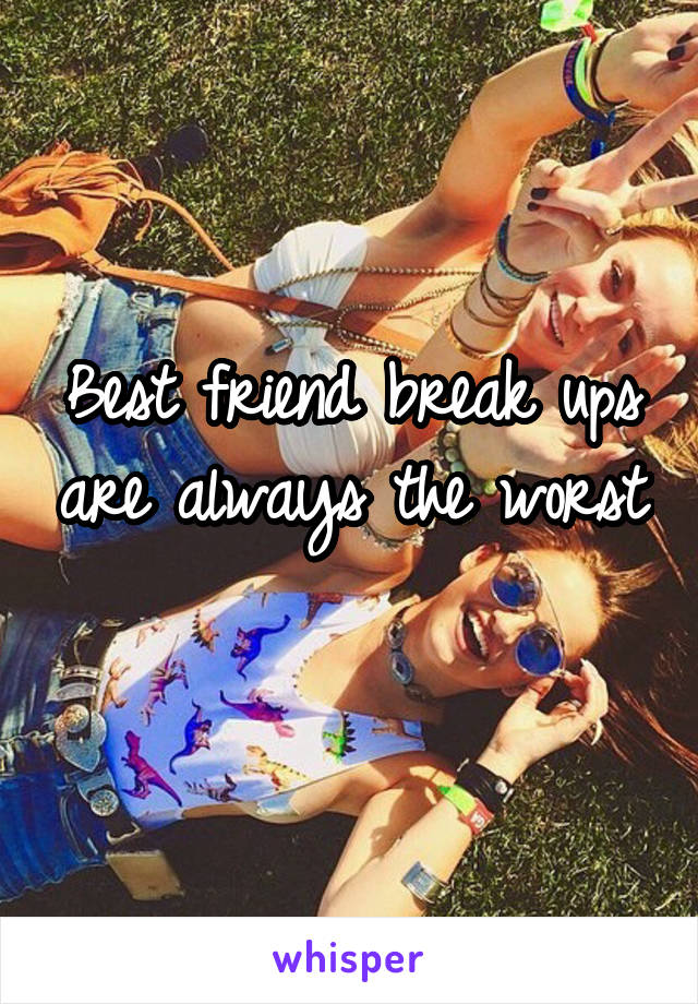 Best friend break ups are always the worst 